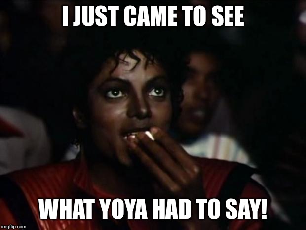 Michael Jackson Popcorn | I JUST CAME TO SEE WHAT YOYA HAD TO SAY! | image tagged in memes,michael jackson popcorn | made w/ Imgflip meme maker
