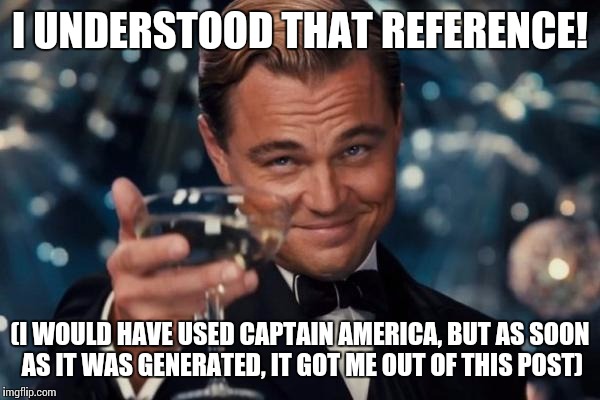 Leonardo Dicaprio Cheers Meme | I UNDERSTOOD THAT REFERENCE! (I WOULD HAVE USED CAPTAIN AMERICA, BUT AS SOON AS IT WAS GENERATED, IT GOT ME OUT OF THIS POST) | image tagged in memes,leonardo dicaprio cheers | made w/ Imgflip meme maker