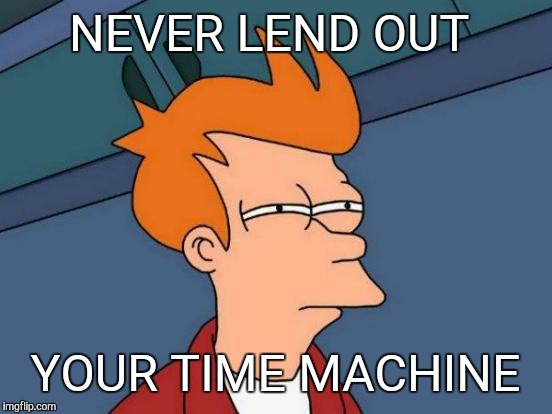 Futurama Fry Meme | NEVER LEND OUT YOUR TIME MACHINE | image tagged in memes,futurama fry | made w/ Imgflip meme maker
