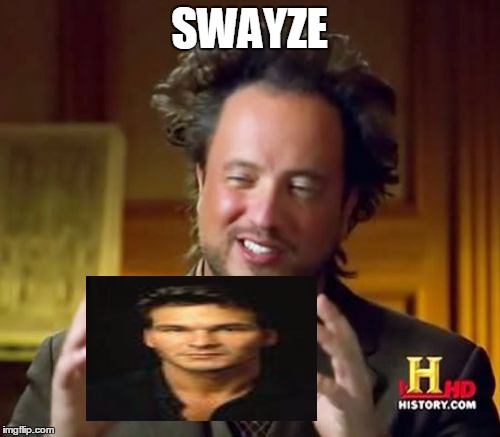 Ancient Aliens Meme | SWAYZE | image tagged in memes,ancient aliens | made w/ Imgflip meme maker