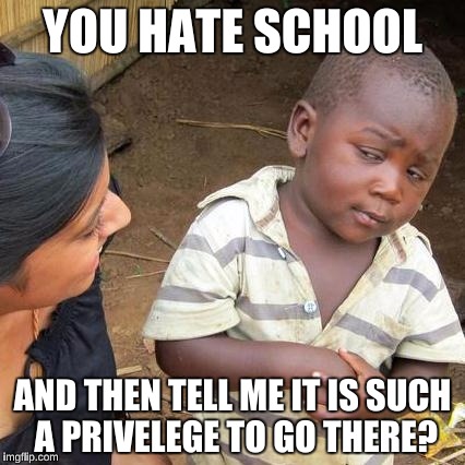 Third World Skeptical Kid Meme | YOU HATE SCHOOL AND THEN TELL ME IT IS SUCH A PRIVELEGE TO GO THERE? | image tagged in memes,third world skeptical kid | made w/ Imgflip meme maker
