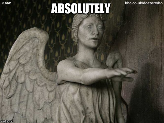 Weeping Angel | ABSOLUTELY | image tagged in weeping angel | made w/ Imgflip meme maker
