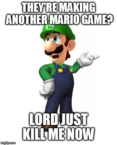 Logic Luigi | THEY'RE MAKING ANOTHER MARIO GAME? LORD JUST KILL ME NOW | image tagged in logic luigi | made w/ Imgflip meme maker