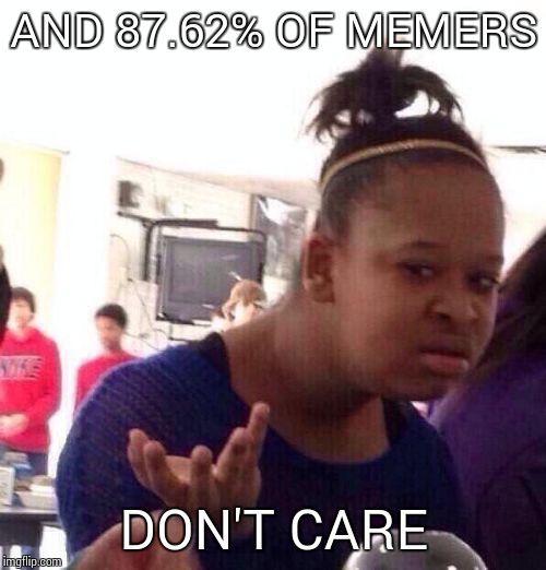 Black Girl Wat Meme | AND 87.62% OF MEMERS DON'T CARE | image tagged in memes,black girl wat | made w/ Imgflip meme maker