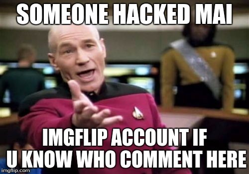 Picard Wtf Meme | SOMEONE HACKED MAI IMGFLIP ACCOUNT IF U KNOW WHO COMMENT HERE | image tagged in memes,picard wtf | made w/ Imgflip meme maker