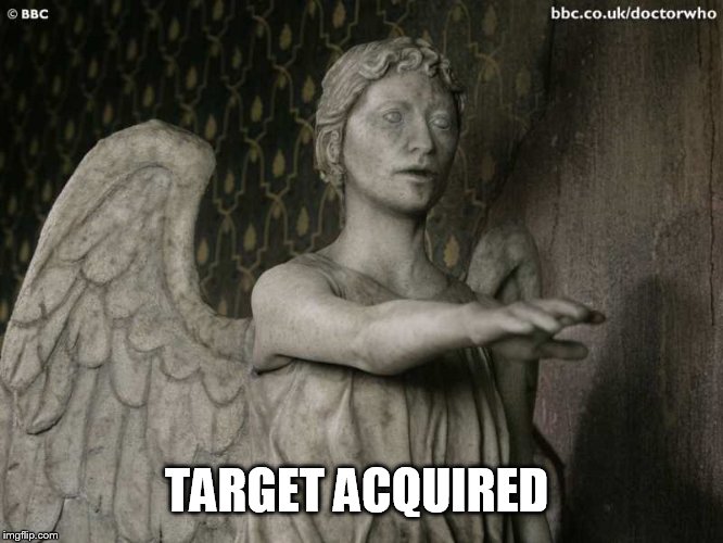 Weeping Angel | TARGET ACQUIRED | image tagged in weeping angel | made w/ Imgflip meme maker