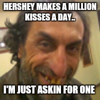 Creeper | HERSHEY MAKES A MILLION KISSES A DAY.. I'M JUST ASKIN FOR ONE | image tagged in memes,funny meme,meme | made w/ Imgflip meme maker
