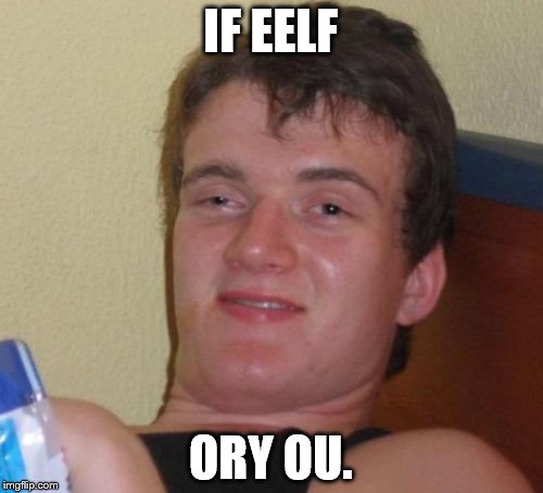 10 Guy Meme | IF EELF ORY OU. | image tagged in memes,10 guy | made w/ Imgflip meme maker