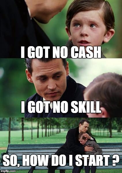 Finding Neverland | I GOT NO CASH I GOT NO SKILL SO, HOW DO I START ? | image tagged in memes,finding neverland | made w/ Imgflip meme maker