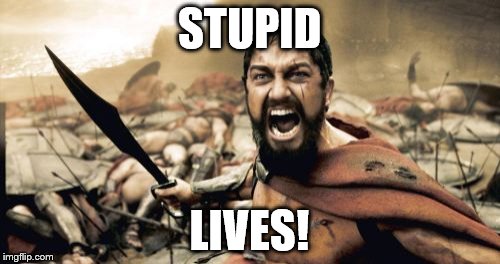 Sparta Leonidas Meme | STUPID LIVES! | image tagged in memes,sparta leonidas | made w/ Imgflip meme maker