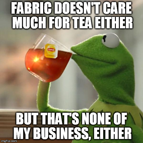 But That's None Of My Business Meme | FABRIC DOESN'T CARE MUCH FOR TEA EITHER BUT THAT'S NONE OF MY BUSINESS, EITHER | image tagged in memes,but thats none of my business,kermit the frog | made w/ Imgflip meme maker