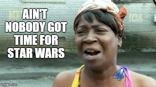 Ain't Nobody Got Time For That Meme | AIN'T NOBODY GOT TIME FOR STAR WARS | image tagged in memes,aint nobody got time for that | made w/ Imgflip meme maker