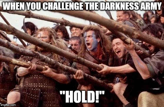 Braveheart hold | WHEN YOU CHALLENGE THE DARKNESS ARMY "HOLD!" | image tagged in braveheart hold | made w/ Imgflip meme maker