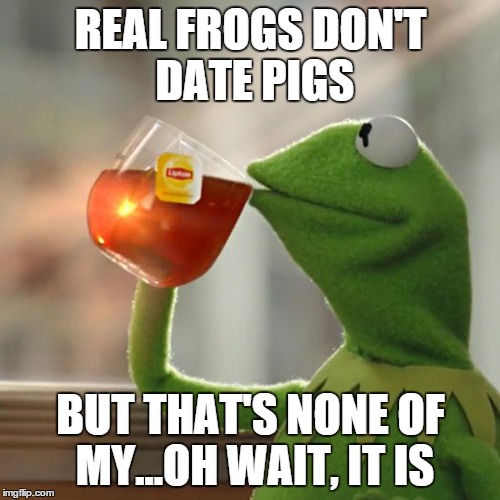 But That's None Of My Business Meme | REAL FROGS DON'T DATE PIGS BUT THAT'S NONE OF MY...OH WAIT, IT IS | image tagged in memes,but thats none of my business,kermit the frog | made w/ Imgflip meme maker