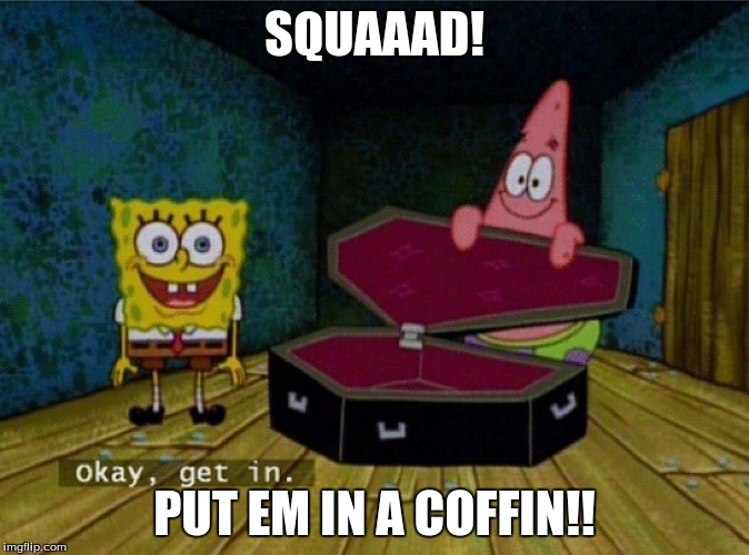 Spongebob Coffin | SQUAAAD! PUT EM IN A COFFIN!! | image tagged in spongebob coffin | made w/ Imgflip meme maker