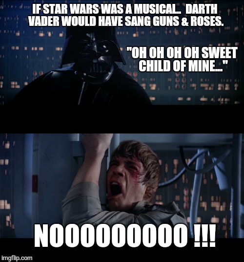STAR WARS... The Musical. | IF STAR WARS WAS A MUSICAL.. 
DARTH VADER WOULD HAVE SANG GUNS & ROSES. NOOOOOOOOO !!! "OH OH OH OH SWEET CHILD OF MINE..." | image tagged in memes,star wars no,darth vader,darth vader luke skywalker,guns n roses,musically oblivious 8th grader | made w/ Imgflip meme maker
