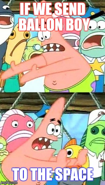 Put It Somewhere Else Patrick Meme | IF WE SEND BALLON BOY TO THE SPACE | image tagged in memes,put it somewhere else patrick | made w/ Imgflip meme maker