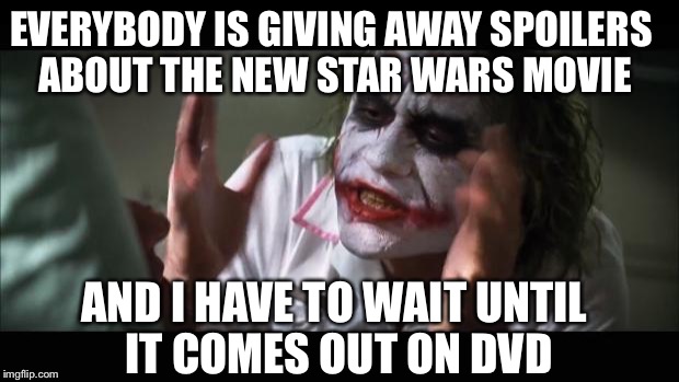 And everybody loses their minds | EVERYBODY IS GIVING AWAY SPOILERS ABOUT THE NEW STAR WARS MOVIE AND I HAVE TO WAIT UNTIL IT COMES OUT ON DVD | image tagged in memes,and everybody loses their minds,star wars the force awakens | made w/ Imgflip meme maker