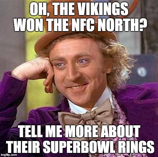 Creepy Condescending Wonka | OH, THE VIKINGS WON THE NFC NORTH? TELL ME MORE ABOUT THEIR SUPERBOWL RINGS | image tagged in memes,creepy condescending wonka | made w/ Imgflip meme maker