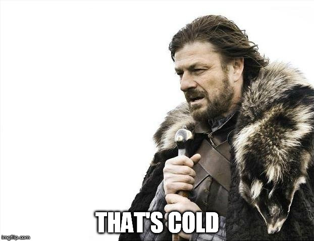 Brace Yourselves X is Coming Meme | THAT'S COLD | image tagged in memes,brace yourselves x is coming | made w/ Imgflip meme maker
