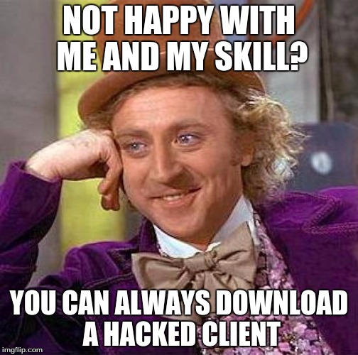Creepy Condescending Wonka | NOT HAPPY WITH ME AND MY SKILL? YOU CAN ALWAYS DOWNLOAD A HACKED CLIENT | image tagged in memes,creepy condescending wonka | made w/ Imgflip meme maker