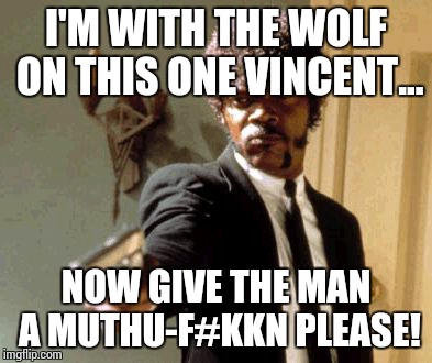 Say That Again I Dare You Meme | I'M WITH THE WOLF ON THIS ONE VINCENT... NOW GIVE THE MAN A MUTHU-F#KKN PLEASE! | image tagged in memes,say that again i dare you | made w/ Imgflip meme maker