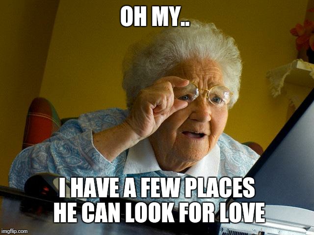 Grandma Finds The Internet Meme | OH MY.. I HAVE A FEW PLACES HE CAN LOOK FOR LOVE | image tagged in memes,grandma finds the internet | made w/ Imgflip meme maker
