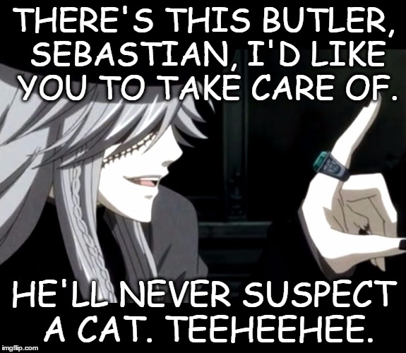 My Point - Undertaker (Black Butler) | THERE'S THIS BUTLER, SEBASTIAN, I'D LIKE YOU TO TAKE CARE OF. HE'LL NEVER SUSPECT A CAT. TEEHEEHEE. | image tagged in my point - undertaker black butler | made w/ Imgflip meme maker