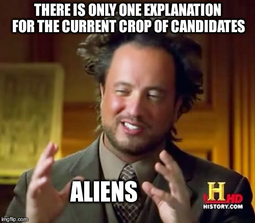 Ancient Aliens | THERE IS ONLY ONE EXPLANATION FOR THE CURRENT CROP OF CANDIDATES ALIENS | image tagged in memes,ancient aliens | made w/ Imgflip meme maker