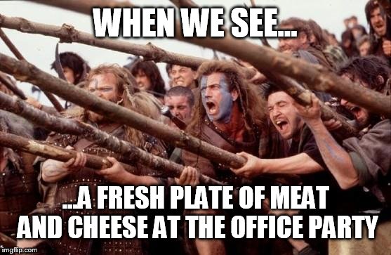 Thank you Hillshire farms  | WHEN WE SEE... ...A FRESH PLATE OF MEAT AND CHEESE AT THE OFFICE PARTY | image tagged in braveheart hold,memes,funny | made w/ Imgflip meme maker