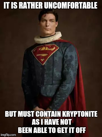 IT IS RATHER UNCOMFORTABLE BUT MUST CONTAIN KRYPTONITE AS I HAVE NOT BEEN ABLE TO GET IT OFF | made w/ Imgflip meme maker