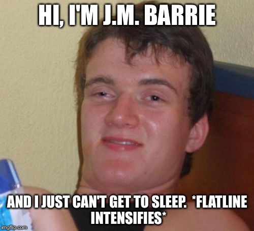 10 Guy Meme | HI, I'M J.M. BARRIE AND I JUST CAN'T GET TO SLEEP.

*FLATLINE INTENSIFIES* | image tagged in memes,10 guy | made w/ Imgflip meme maker
