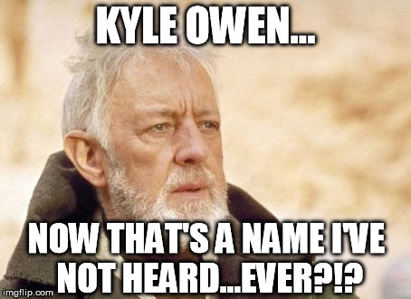 KYLE OWEN... NOW THAT'S A NAME I'VE NOT HEARD...EVER?!? | image tagged in obi-wan-kenobi i've not heard that in a long time | made w/ Imgflip meme maker