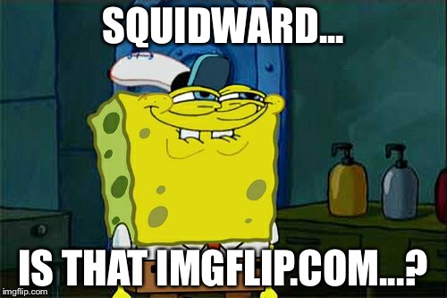 Don't You Squidward | SQUIDWARD... IS THAT IMGFLIP.COM...? | image tagged in memes,dont you squidward | made w/ Imgflip meme maker