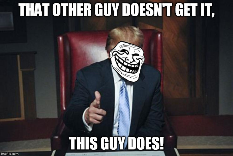 TrumpTroll | THAT OTHER GUY DOESN'T GET IT, THIS GUY DOES! | image tagged in trumptroll | made w/ Imgflip meme maker