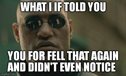 Matrix Morpheus Meme | WHAT I IF TOLD YOU YOU FOR FELL THAT AGAIN AND DIDN'T EVEN NOTICE | image tagged in memes,matrix morpheus | made w/ Imgflip meme maker