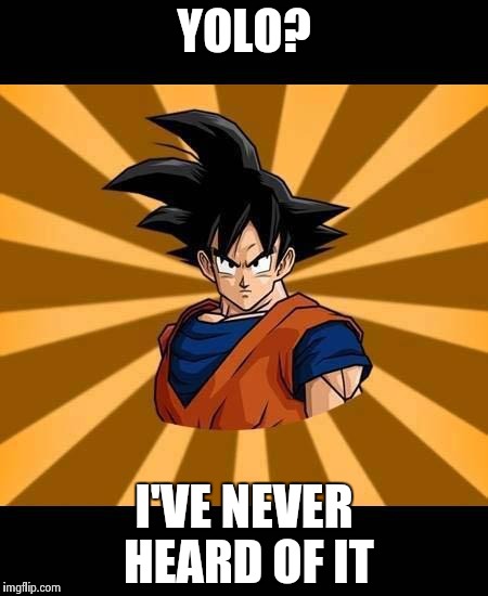 But really though, how many times has Goku died and was brought back to life with the Dragon balls? | YOLO? I'VE NEVER HEARD OF IT | image tagged in goku meme | made w/ Imgflip meme maker