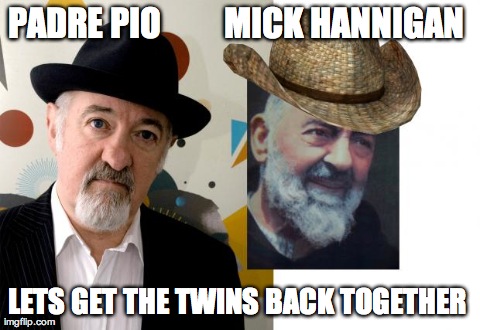 PADRE PIO         MICK HANNIGAN  LETS GET THE TWINS BACK TOGETHER  | made w/ Imgflip meme maker