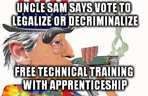 UNCLE SAM SAYS VOTE TO LEGALIZE OR DECRIMINALIZE FREE TECHNICAL TRAINING WITH APPRENTICESHIP | made w/ Imgflip meme maker