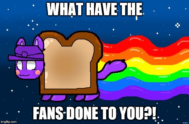 WHAT HAVE THE FANS DONE TO YOU?! | image tagged in purple nyan guy | made w/ Imgflip meme maker