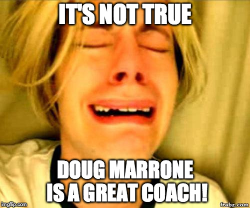 Chris Crocker Crying | IT'S NOT TRUE DOUG MARRONE IS A GREAT COACH! | image tagged in chris crocker crying | made w/ Imgflip meme maker