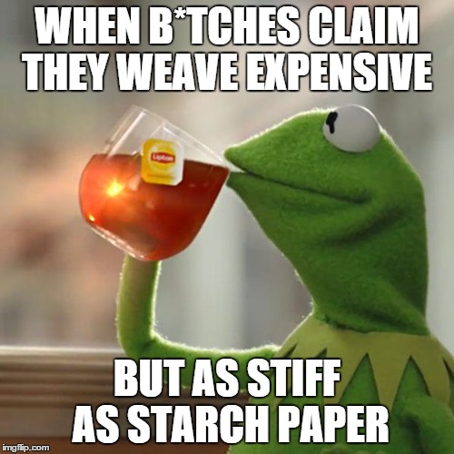 But That's None Of My Business Meme | WHEN B*TCHES CLAIM THEY WEAVE EXPENSIVE BUT AS STIFF AS STARCH PAPER | image tagged in memes,but thats none of my business,kermit the frog | made w/ Imgflip meme maker
