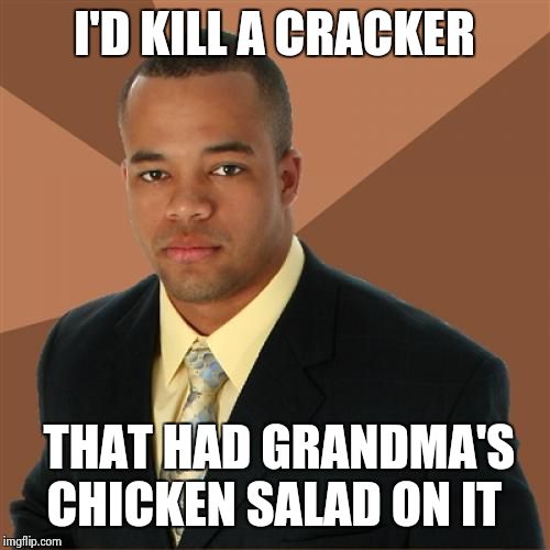 Successful Black Man Meme | I'D KILL A CRACKER THAT HAD GRANDMA'S CHICKEN SALAD ON IT | image tagged in memes,successful black man | made w/ Imgflip meme maker