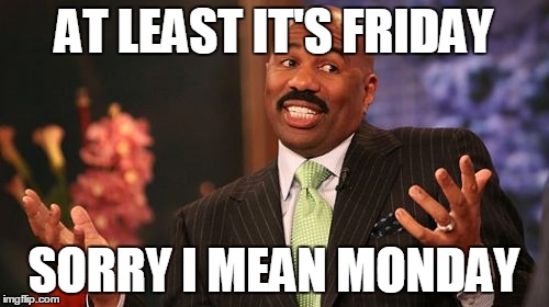 Steve Harvey | AT LEAST IT'S FRIDAY SORRY I MEAN MONDAY | image tagged in memes,steve harvey | made w/ Imgflip meme maker