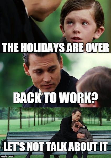 Finding Neverland | THE HOLIDAYS ARE OVER BACK TO WORK? LET'S NOT TALK ABOUT IT | image tagged in memes,finding neverland | made w/ Imgflip meme maker