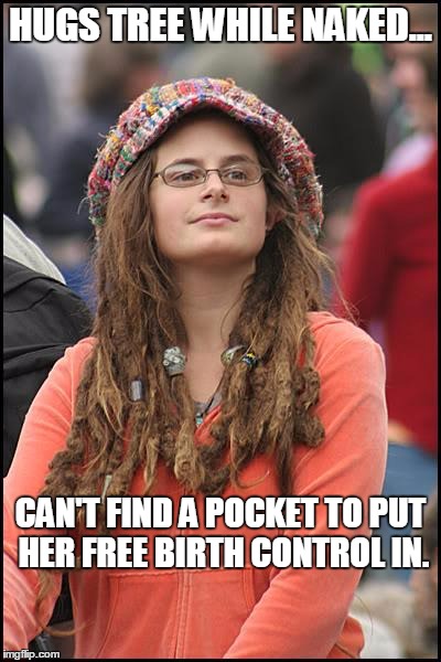 College Liberal | HUGS TREE WHILE NAKED... CAN'T FIND A POCKET TO PUT HER FREE BIRTH CONTROL IN. | image tagged in memes,college liberal | made w/ Imgflip meme maker