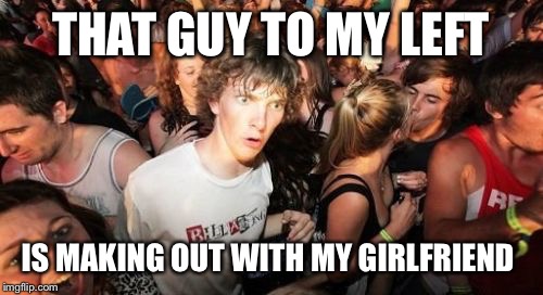 Sudden Clarity Clarence Meme | THAT GUY TO MY LEFT IS MAKING OUT WITH MY GIRLFRIEND | image tagged in memes,sudden clarity clarence | made w/ Imgflip meme maker
