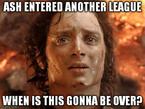 It's Finally Over | ASH ENTERED ANOTHER LEAGUE WHEN IS THIS GONNA BE OVER? | image tagged in memes,its finally over | made w/ Imgflip meme maker