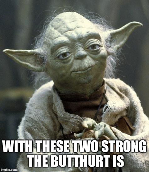 yoda | WITH THESE TWO STRONG THE BUTTHURT IS | image tagged in yoda | made w/ Imgflip meme maker