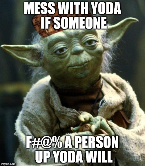 Star Wars Yoda | MESS WITH YODA IF SOMEONE F#@% A PERSON UP YODA WILL | image tagged in memes,star wars yoda,scumbag | made w/ Imgflip meme maker